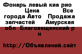 Фонарь левый киа рио(kia rio) › Цена ­ 5 000 - Все города Авто » Продажа запчастей   . Амурская обл.,Благовещенский р-н